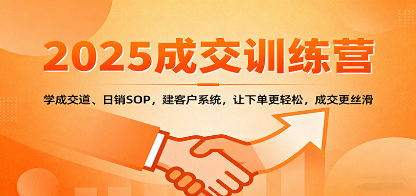 2025成交实战训练营：学成交道、日销SOP，建客户系统，让下单更轻松，成交更丝滑远创网-专注分享副业落地实操课程 – 全网首发_高质量项目输出远创网