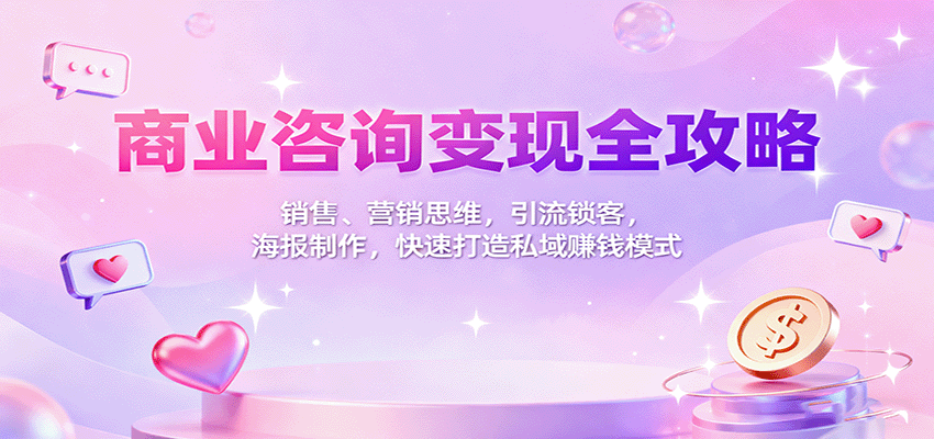 商业咨询变现全攻略：销售、营销思维，引流锁客，海报制作，快速打造私域赚钱模式远创网-专注分享副业落地实操课程 – 全网首发_高质量项目输出远创网