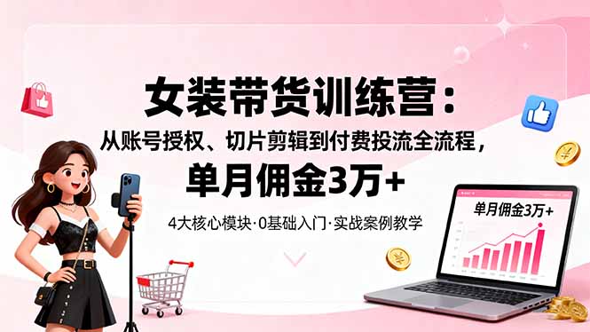 女装带货特训营:从账号授权、切片剪辑到付费投流全流程,单月佣金3万+远创网-专注分享副业落地实操课程 – 全网首发_高质量项目输出远创网