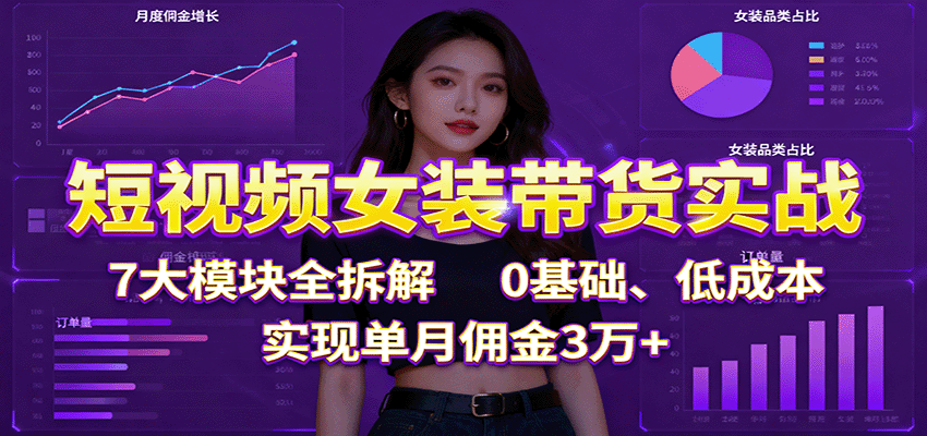 短视频女装带货实战:7大模块全拆解,0基础、低成本,实现单月佣金3万+远创网-专注分享副业落地实操课程 – 全网首发_高质量项目输出远创网