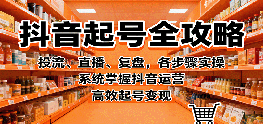抖音起号全攻略,投流、直播、复盘,各步骤实操,系统掌握抖音运营,高效起号变现远创网-专注分享副业落地实操课程 – 全网首发_高质量项目输出远创网