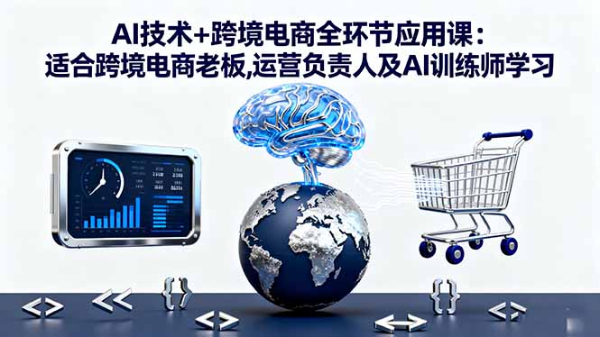 AI技术+跨境电商全环节应用课:适合跨境电商老板,运营负责人及AI训练师学习远创网-专注分享副业落地实操课程 – 全网首发_高质量项目输出远创网