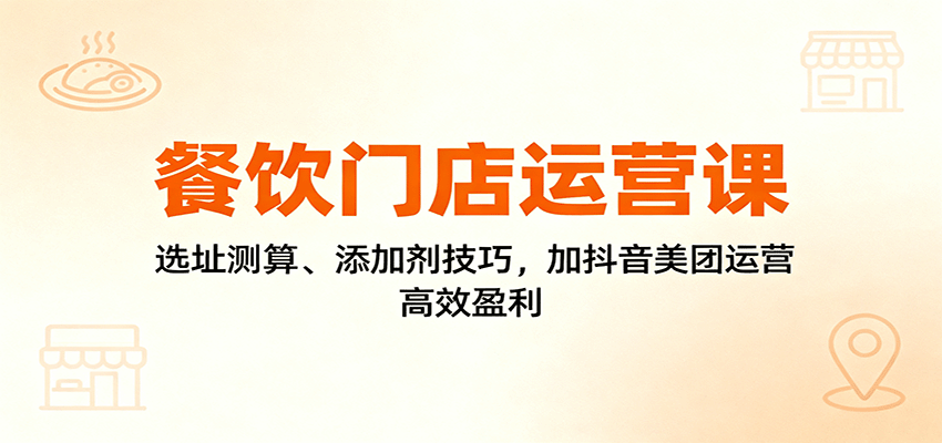 餐饮门店运营课:选址测算、添加剂技巧,加抖音美团运营,高效盈利远创网-专注分享副业落地实操课程 – 全网首发_高质量项目输出远创网