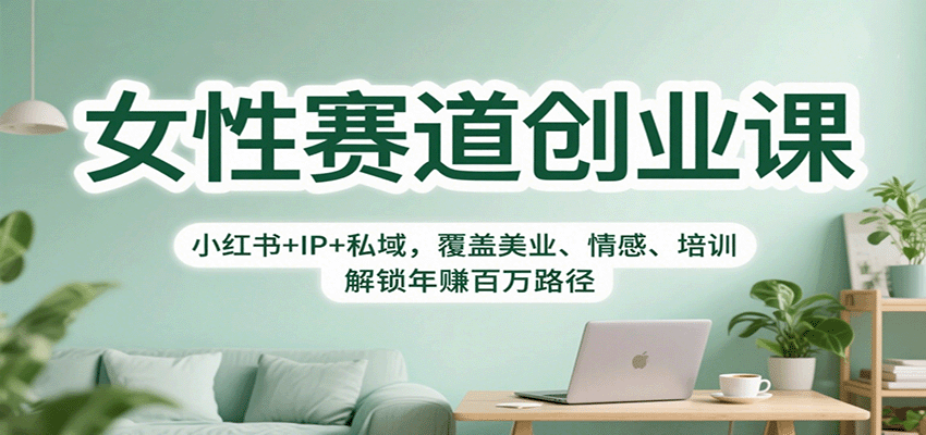 女性赛道创业课:小红书+IP+私域,覆盖美业、情感、培训,解锁年赚百万路径远创网-专注分享副业落地实操课程 – 全网首发_高质量项目输出远创网