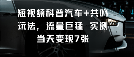 短视频科普汽车+共鸣玩法,流量巨猛实测当天变现7张远创网-专注分享副业落地实操课程 – 全网首发_高质量项目输出远创网