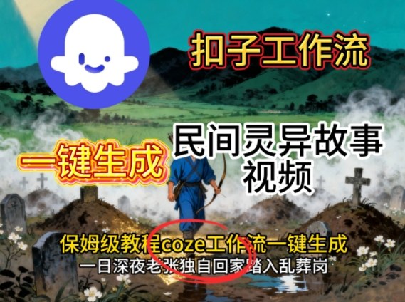 Coze扣子工作流一键生成民间灵异故事视频,保姆级教程搭建教学远创网-专注分享副业落地实操课程 – 全网首发_高质量项目输出远创网