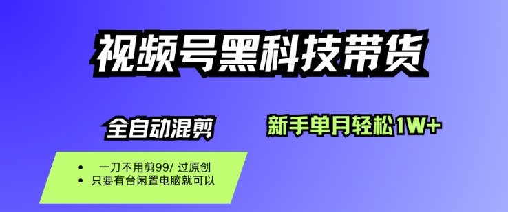 视频号黑科技短视频带货,新手一个月也1W+,纯搬运一刀不用剪,零投入【揭秘】远创网-专注分享副业落地实操课程 – 全网首发_高质量项目输出远创网