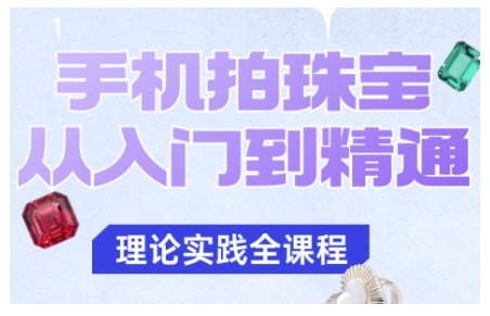 手机拍珠宝从入门到精通,告别拍不出珠宝质感的困扰远创网-专注分享副业落地实操课程 – 全网首发_高质量项目输出远创网