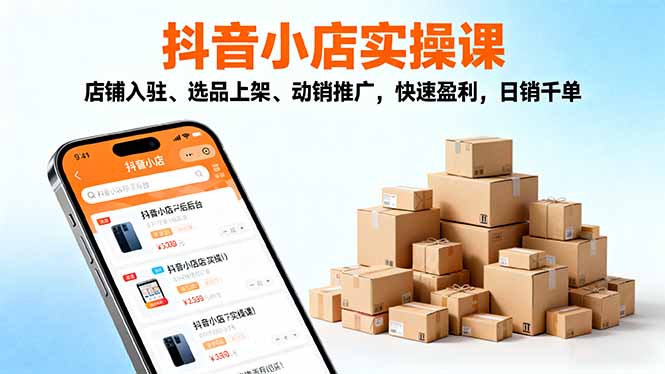 2025抖音小店实操课,店铺入驻、选品上架、动销推广,快速盈利,日销千单远创网-专注分享副业落地实操课程 – 全网首发_高质量项目输出远创网