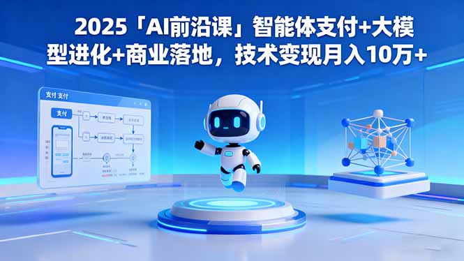 2025「AI前沿课」智能体支付+大模型进化+商业落地,技术变现月入10万+远创网-专注分享副业落地实操课程 – 全网首发_高质量项目输出远创网