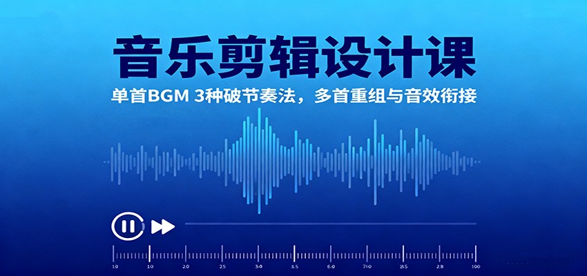 音乐剪辑设计课:单首BGM 3种破节奏法,多首重组与音效衔接远创网-专注分享副业落地实操课程 – 全网首发_高质量项目输出远创网