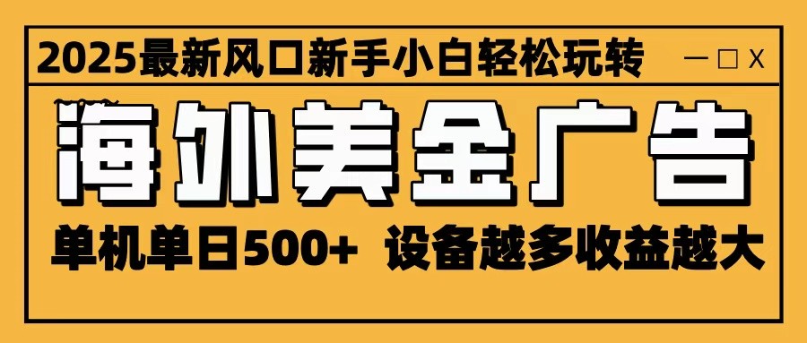 2025最新风口 海外美金广告 单机单日500+ 可无限放大 设备越多收益越大 轻松上手远创网-专注分享副业落地实操课程 – 全网首发_高质量项目输出远创网