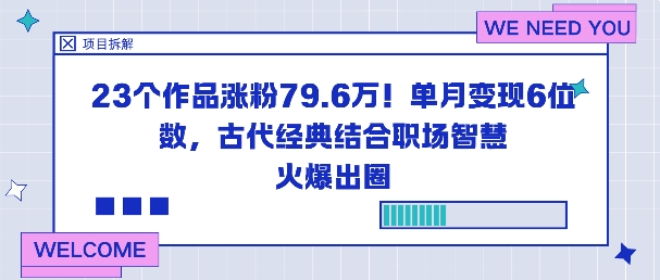 23个作品涨粉79.6W!单月变现6位数,古代经典结合职场智慧火爆出圈远创网-专注分享副业落地实操课程 – 全网首发_高质量项目输出远创网