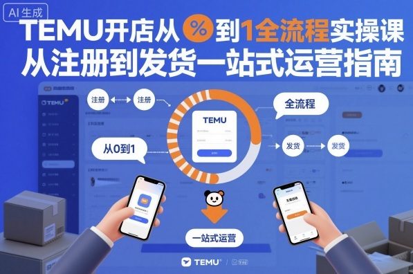 TEMU开店从0到1全流程实操课,从注册到发货一站式运营指南远创网-专注分享副业落地实操课程 – 全网首发_高质量项目输出远创网
