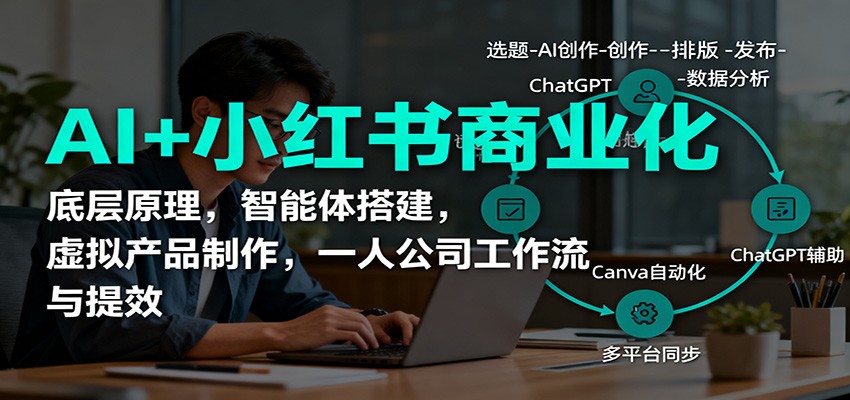 AI+小红书商业化,底层原理,智能体搭建,虚拟产品制作,一人公司工作流与提效远创网-专注分享副业落地实操课程 – 全网首发_高质量项目输出远创网