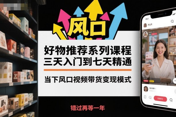 好物推荐系列课程,三天入门到七天精通,当下风口视频带货变现模式远创网-专注分享副业落地实操课程 – 全网首发_高质量项目输出远创网