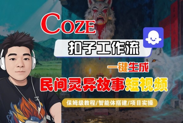 Coze扣子智能体工作流一键生成“民间灵异故事“短视频,全流程保姆级教学远创网-专注分享副业落地实操课程 – 全网首发_高质量项目输出远创网