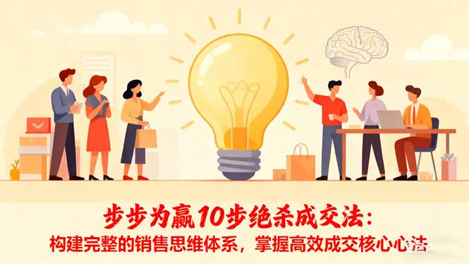 步步为赢10步绝杀成交法：构建完整的销售思维体系，掌握高效成交核心心法远创网-专注分享副业落地实操课程 – 全网首发_高质量项目输出远创网