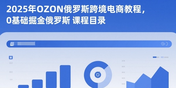 2025年OZON俄罗斯跨境电商教程，0基础掘金俄罗斯远创网-专注分享副业落地实操课程 – 全网首发_高质量项目输出远创网