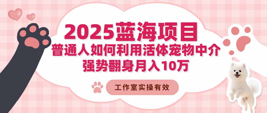 2025蓝海项目：普通人如何利用活体宠物中介，强势翻身月入10万远创网-专注分享副业落地实操课程 – 全网首发_高质量项目输出远创网
