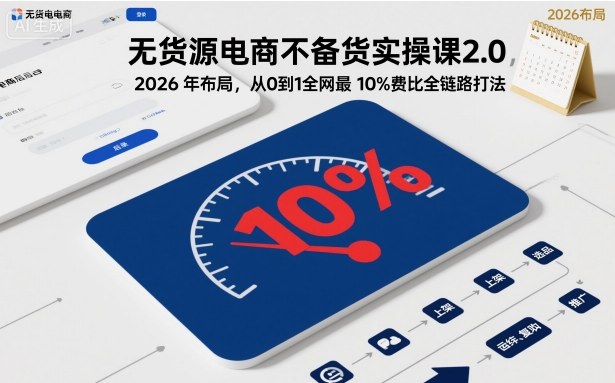无货源电商不备货实操课2.0，2026年布局，从0到1全网最低10%费比全链路打法【更新中】远创网-专注分享副业落地实操课程 – 全网首发_高质量项目输出远创网