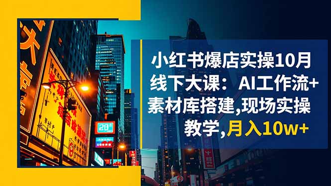 小红书爆店实操10月线下大课：AI工作流+素材库搭建,现场实操教学,月入10w+远创网-专注分享副业落地实操课程 – 全网首发_高质量项目输出远创网