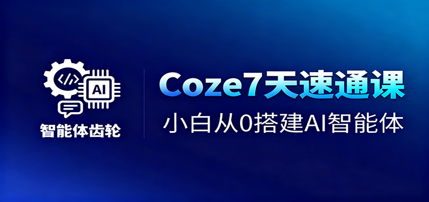 Coze7天速通课,小白从0搭建AI智能体+短视频工作流远创网-专注分享副业落地实操课程 – 全网首发_高质量项目输出远创网
