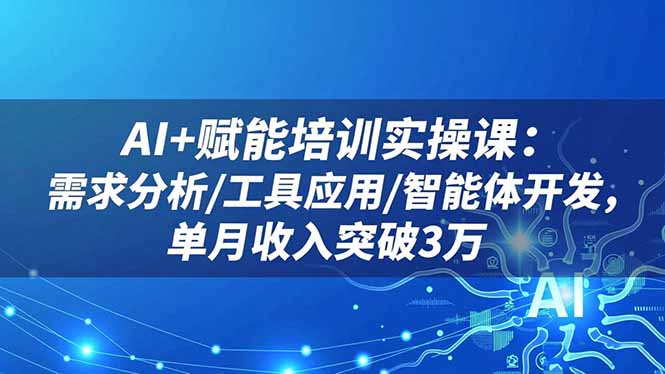 AI+赋能培训实操课:需求分析/工具应用/智能体开发,单月收入突破3万远创网-专注分享副业落地实操课程 – 全网首发_高质量项目输出远创网