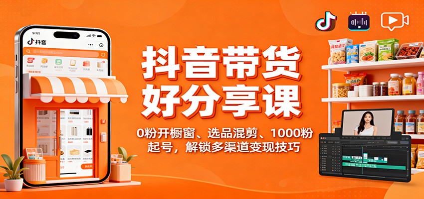 抖音带货好物分享课:0粉开橱窗、选品混剪、1000粉起号,解锁多渠道变现技巧远创网-专注分享副业落地实操课程 – 全网首发_高质量项目输出远创网