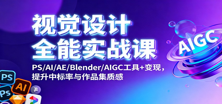 视觉设计全能实战课:PS/AI/AE/Blender/AIGC工具+变现,提升中标率与作品集质感远创网-专注分享副业落地实操课程 – 全网首发_高质量项目输出远创网
