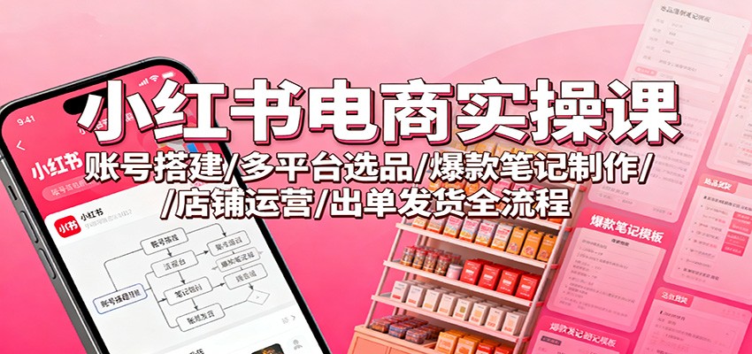 小红书电商实操课:账号搭建/多平台选品/爆款笔记制作/店铺运营/出单发货全流程远创网-专注分享副业落地实操课程 – 全网首发_高质量项目输出远创网