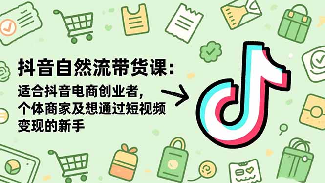 抖音自然流带货课:适合抖音电商创业者,个体商家及想通过短视频变现的新手远创网-专注分享副业落地实操课程 – 全网首发_高质量项目输出远创网