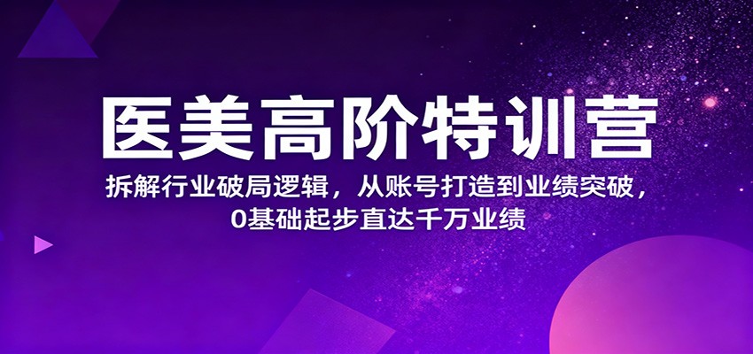 医美高阶特训营,拆解行业破局逻辑,从账号打造到业绩突破,0基础起步直达千万业绩远创网-专注分享副业落地实操课程 – 全网首发_高质量项目输出远创网