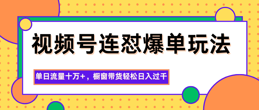 视频号连怼爆单玩法,单日流量十万+,橱窗带货轻松日入过千远创网-专注分享副业落地实操课程 – 全网首发_高质量项目输出远创网