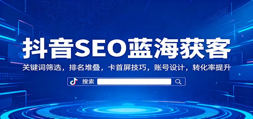 抖音SEO蓝海获客:关键词筛选,排名堆叠,卡首屏技巧,账号设计,转化率提升远创网-专注分享副业落地实操课程 – 全网首发_高质量项目输出远创网