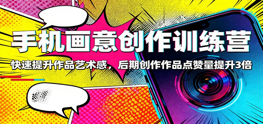 手机画意创作训练营:快速提升作品艺术感,后期创作作品点赞量提升3倍远创网-专注分享副业落地实操课程 – 全网首发_高质量项目输出远创网