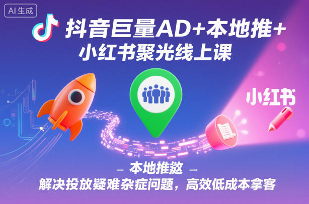 抖音巨量AD+本地推+小红书聚光线上课,解决投放疑难杂症问题,高效低成本拿客远创网-专注分享副业落地实操课程 – 全网首发_高质量项目输出远创网