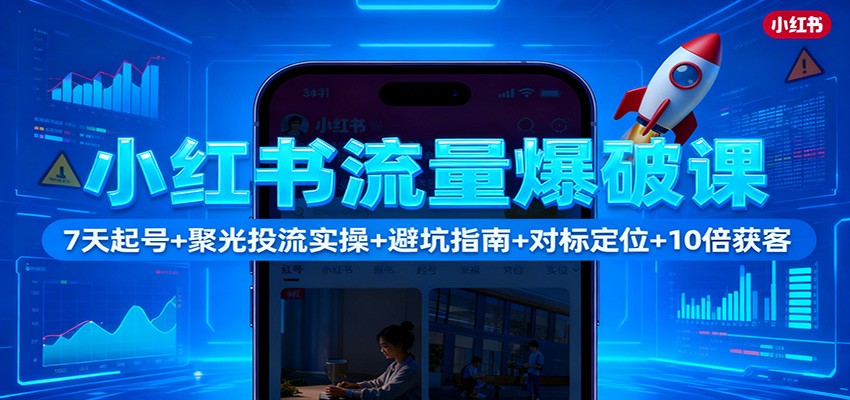 小红书流量爆破课:7天起号+聚光投流实操+避坑指南+对标定位+10倍获客远创网-专注分享副业落地实操课程 – 全网首发_高质量项目输出远创网