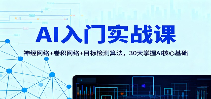 AI入门实战课:神经网络+卷积网络+目标检测算法,30天掌握AI核心基础远创网-专注分享副业落地实操课程 – 全网首发_高质量项目输出远创网