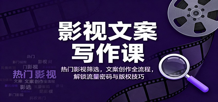 影视文案写作课:热门影视筛选,文案创作全流程,解锁流量密码与版权技巧远创网-专注分享副业落地实操课程 – 全网首发_高质量项目输出远创网