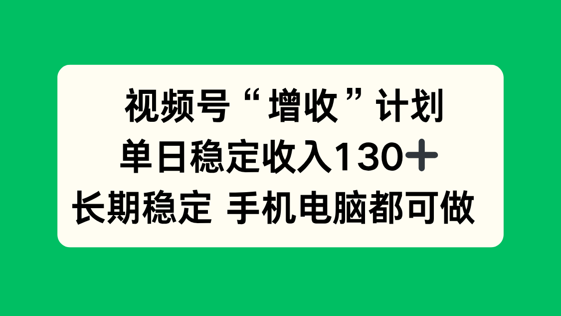 视频号“增收”计划,单日稳定收入130十,长期稳定 手机电脑都可做!远创网-专注分享副业落地实操课程 – 全网首发_高质量项目输出远创网