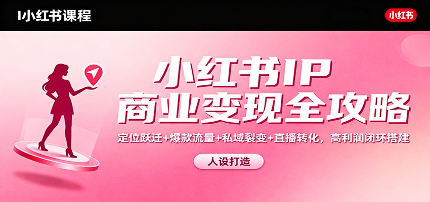 小红书IP商业变现全攻略:定位跃迁+爆款流量+私域裂变+直播转化,高利润闭环搭建远创网-专注分享副业落地实操课程 – 全网首发_高质量项目输出远创网