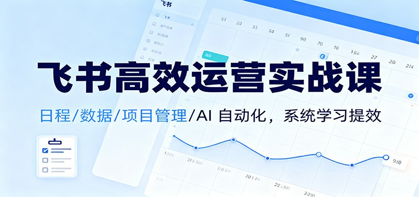 飞书高效运营实战课:日程/数据/项目管理/AI 自动化,系统学习提效远创网-专注分享副业落地实操课程 – 全网首发_高质量项目输出远创网