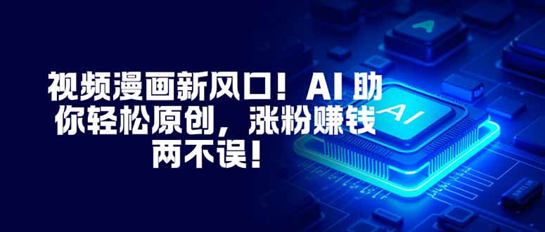 视频漫画新风口!AI 助你轻松原创,涨粉赚钱两不误!远创网-专注分享副业落地实操课程 – 全网首发_高质量项目输出远创网