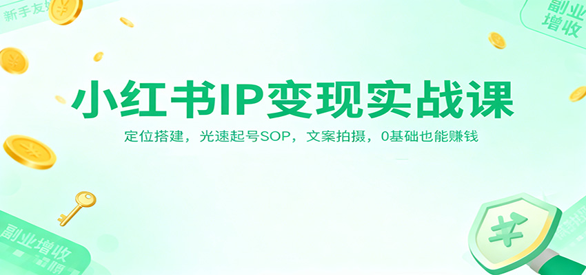 小红书IP变现实战课:定位搭建,光速起号SOP,文案拍摄,0基础也能赚钱远创网-专注分享副业落地实操课程 – 全网首发_高质量项目输出远创网