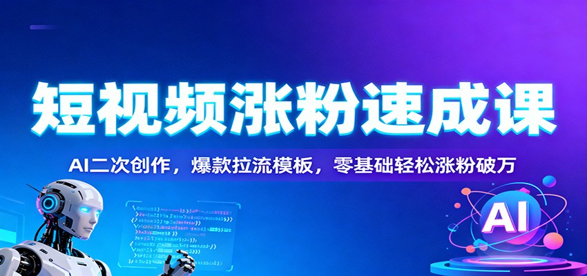 短视频涨粉速成课:AI二次创作,爆款拉流模板,零基础轻松涨粉破万远创网-专注分享副业落地实操课程 – 全网首发_高质量项目输出远创网