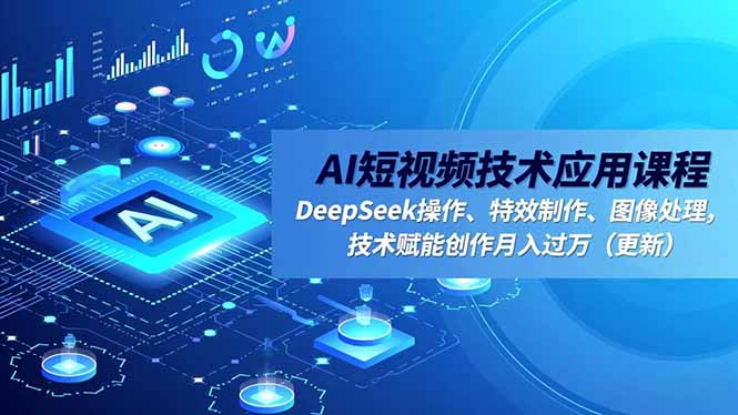 AI短视频技术应用课程,DeepSeek操作、特效制作、图像处理,技术赋能创作月入过万(更新远创网-专注分享副业落地实操课程 – 全网首发_高质量项目输出远创网