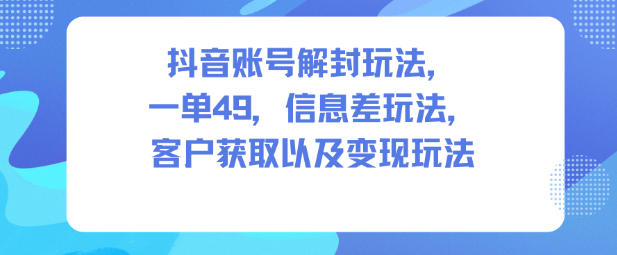 抖音账号解封玩法,一单49,信息差玩法,客户获取以及变现玩法远创网-专注分享副业落地实操课程 – 全网首发_高质量项目输出远创网