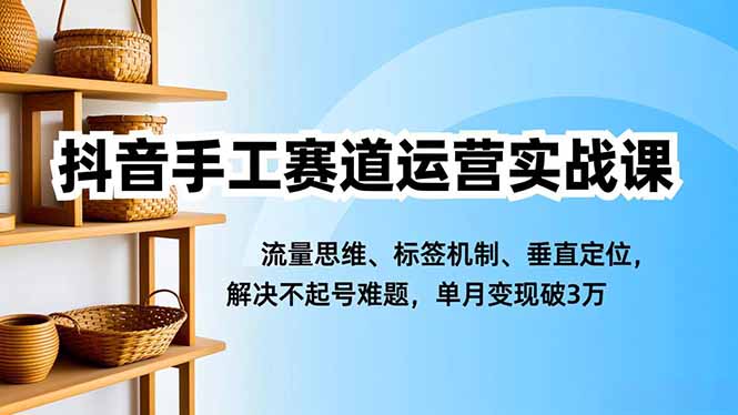 抖音手工赛道运营实战课,流量思维、标签机制、垂直定位,解决不起号难题,单月变现破3万远创网-专注分享副业落地实操课程 – 全网首发_高质量项目输出远创网