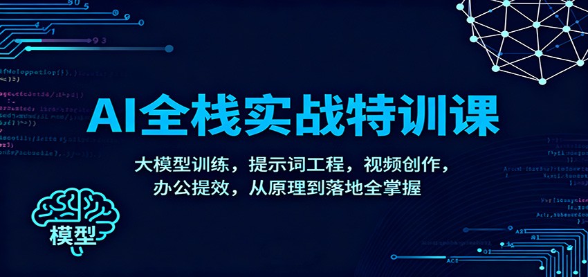 AI全栈实战特训课:大模型训练,提示词工程,视频创作,办公提效,从原理到落地全掌握远创网-专注分享副业落地实操课程 – 全网首发_高质量项目输出远创网